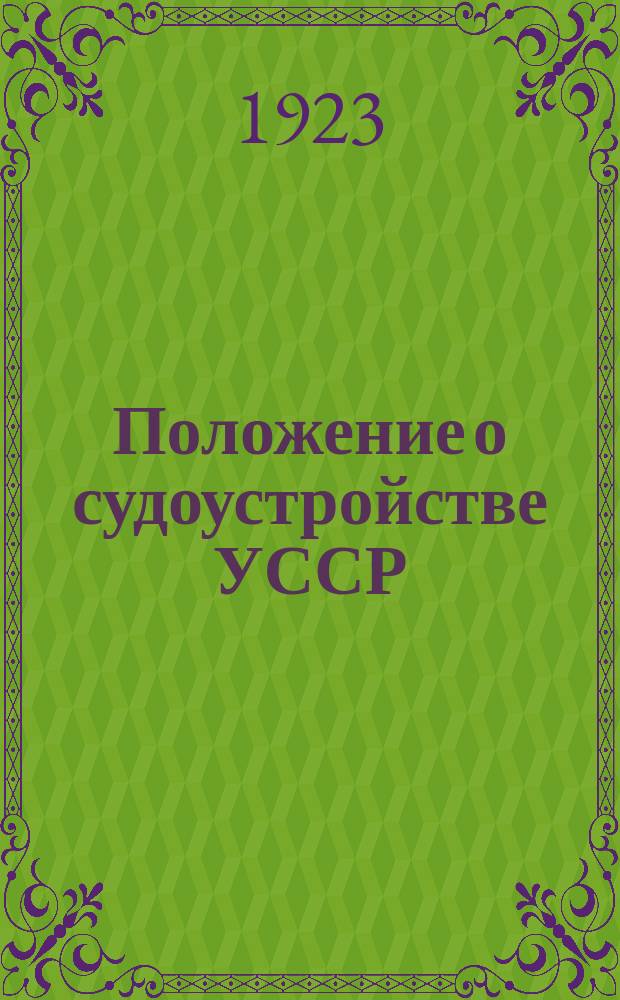Положение о судоустройстве УССР : Утв. Всеукр. ЦИК 16 дек. 1922 г