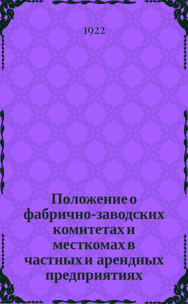 Положение о фабрично-заводских комитетах и месткомах в частных и арендных предприятиях, о финансировании фабзавкомов трестированной промышленности и о порядке взимания членского взноса с натурзаработка