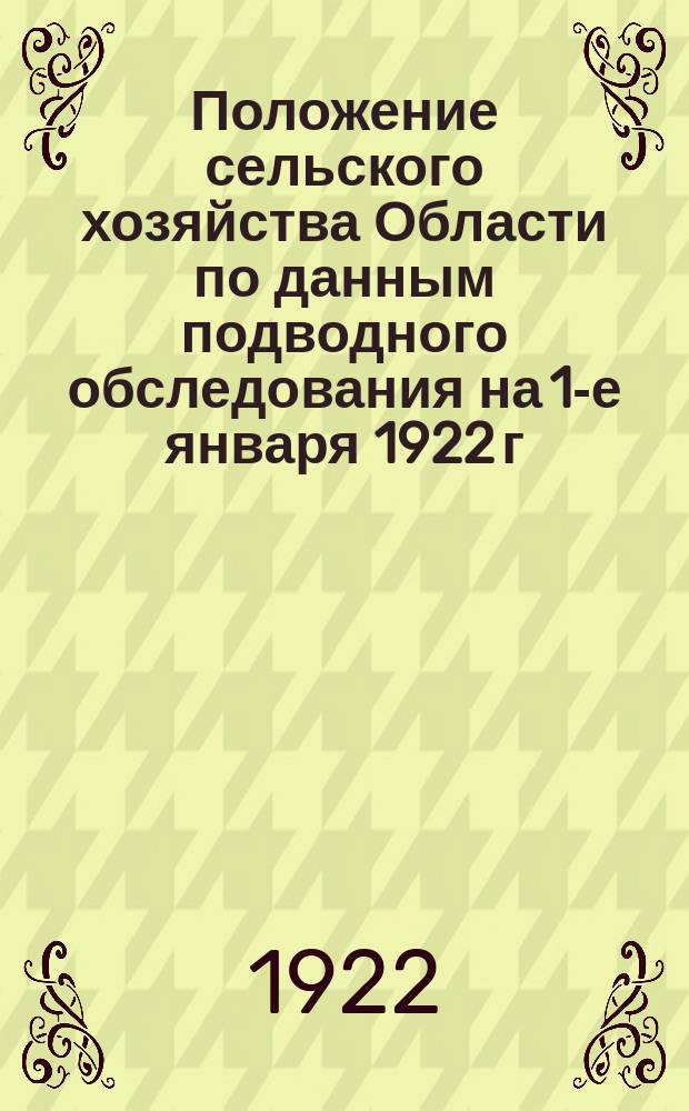 Положение сельского хозяйства Области по данным подводного обследования на 1-е января 1922 г.