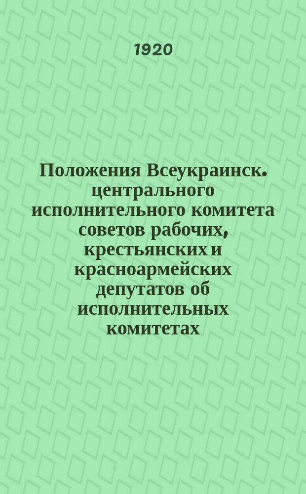 Положения Всеукраинск. центрального исполнительного комитета советов рабочих, крестьянских и красноармейских депутатов об исполнительных комитетах, волостных исполнит. комитетах, сельских советах и комитетах незаможных селян