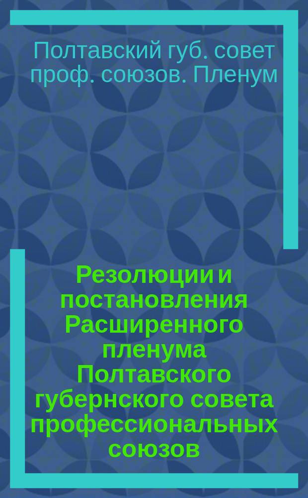 Резолюции и постановления Расширенного пленума Полтавского губернского совета профессиональных союзов : (1-3 янв. 1923 г.)