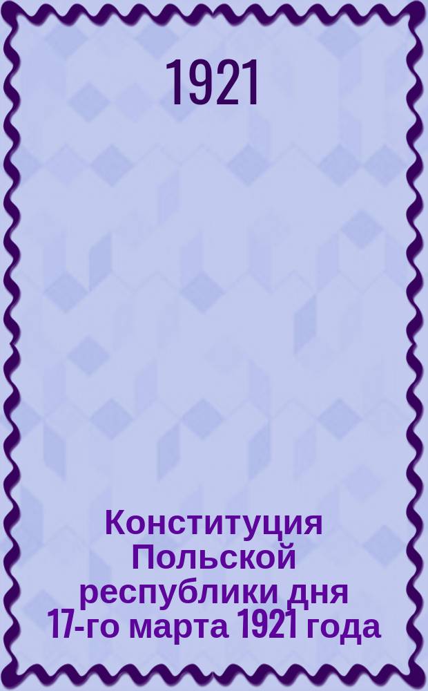 Конституция Польской республики дня 17-го марта 1921 года
