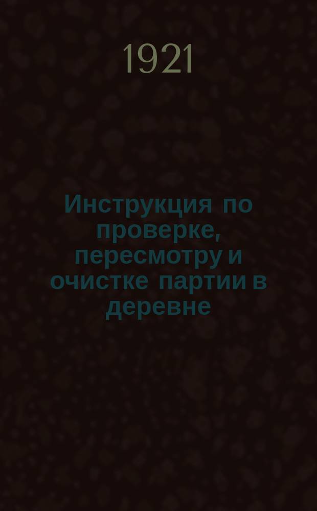 Инструкция по проверке, пересмотру и очистке партии в деревне : (От Алт. губ. провероч. комис. Алт. губ. ком. РКП(б))