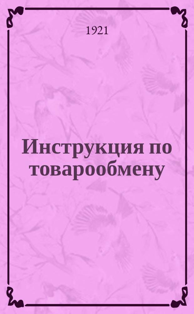 Инструкция по товарообмену : От Губисполкома : Утв. товарообмен. совещ. Алт. губ. в заседании от 28 июля 1921 г