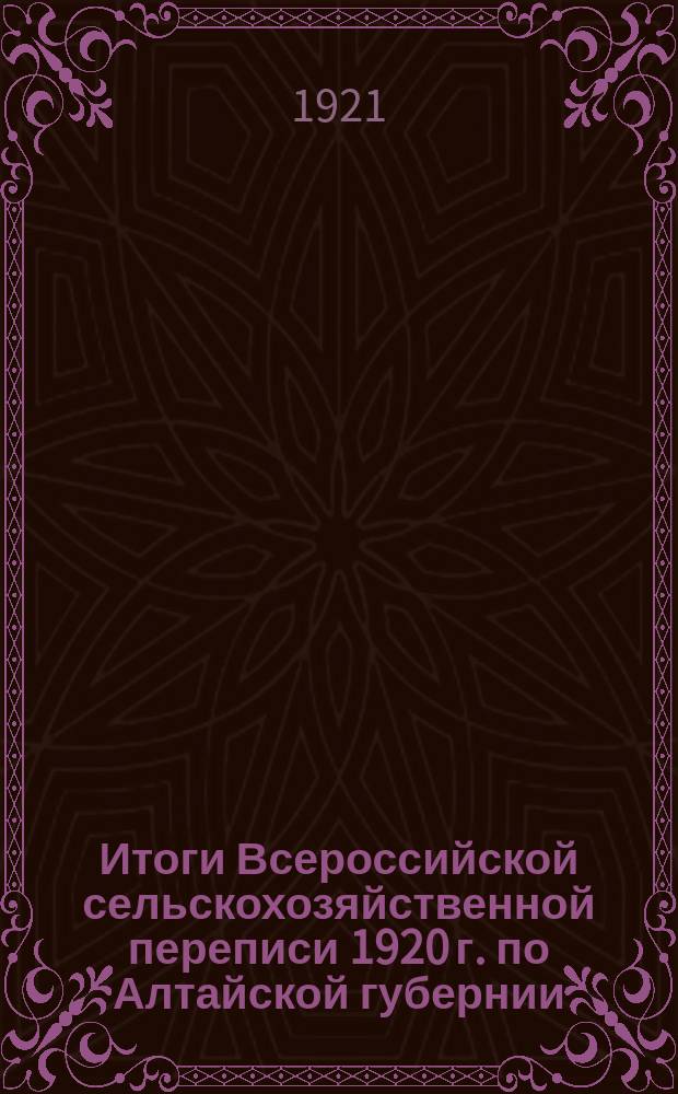 Итоги Всероссийской сельскохозяйственной переписи 1920 г. по Алтайской губернии