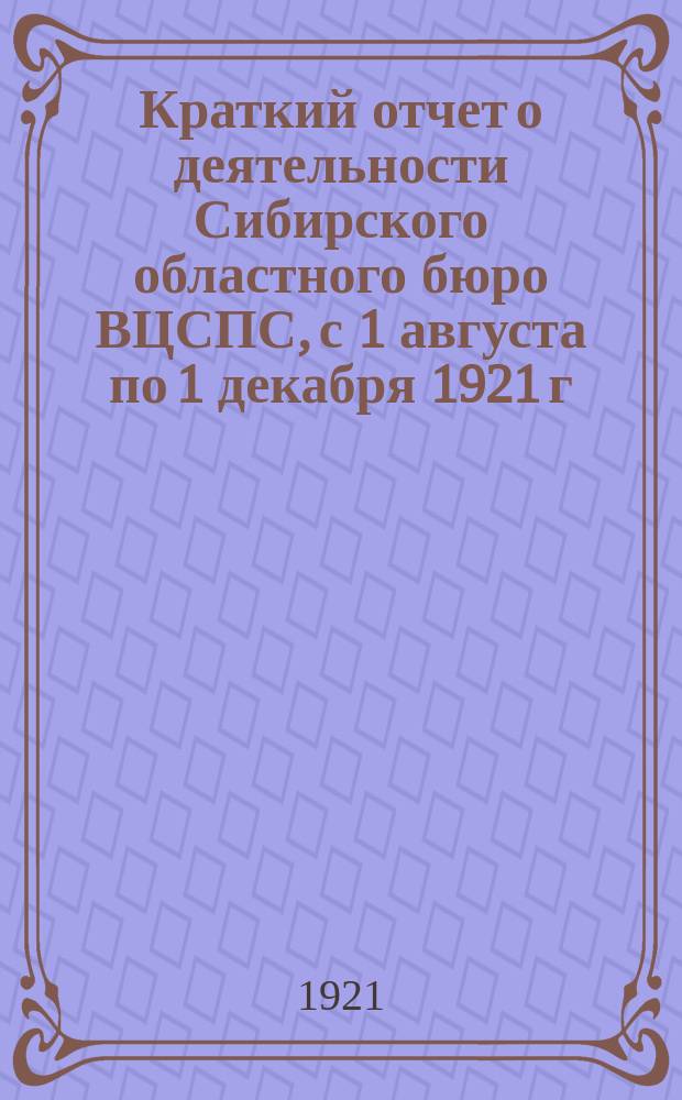 Краткий отчет о деятельности Сибирского областного бюро ВЦСПС, с 1 августа по 1 декабря 1921 г.