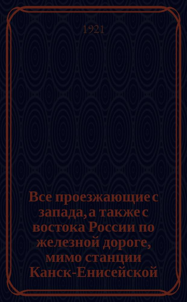 Все проезжающие с запада, а также с востока России по железной дороге, мимо станции Канск-Енисейской, ходоки и переселенцы, необходимо должны зарегистрировать свои проходные свидетельства... : Объявление