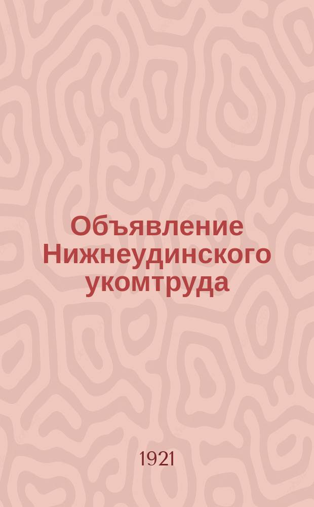 Объявление Нижнеудинского укомтруда : "На основании закона о всеобщей трудповинности объявляется однодневная всеобщая трудовая мобилизация пешей и гужевой рабсилы"