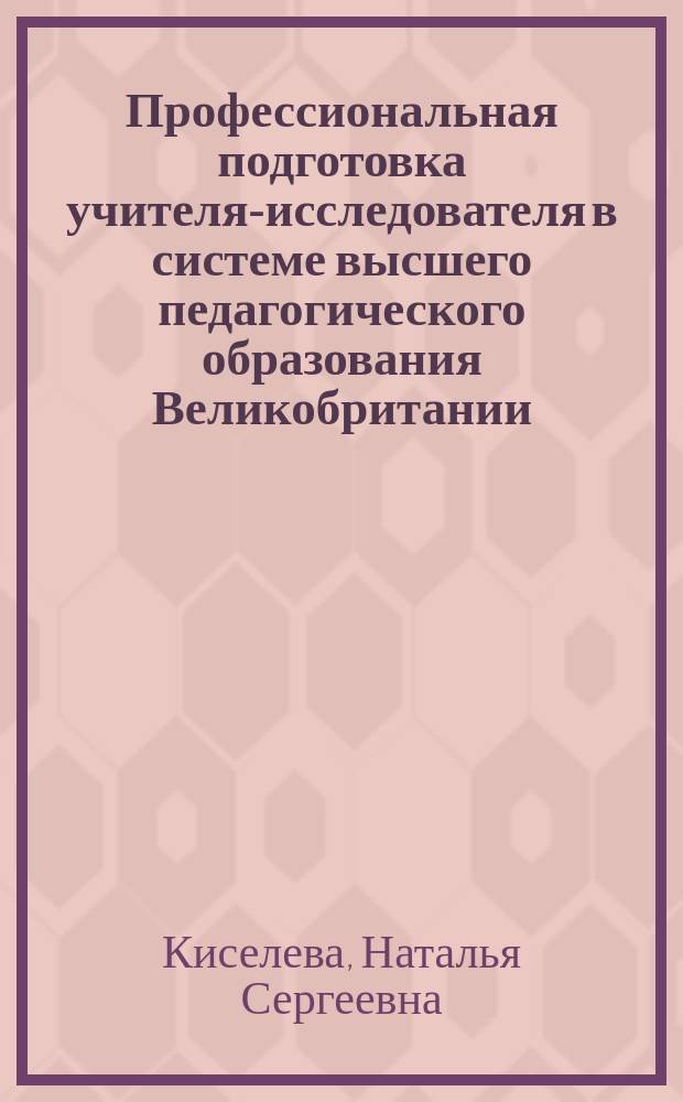 Профессиональная подготовка учителя-исследователя в системе высшего педагогического образования Великобритании : автореферат диссертации на соискание ученой степени кандидата педагогических наук : специальность 13.00.01 <Общая педагогика, история педагогики и образования>