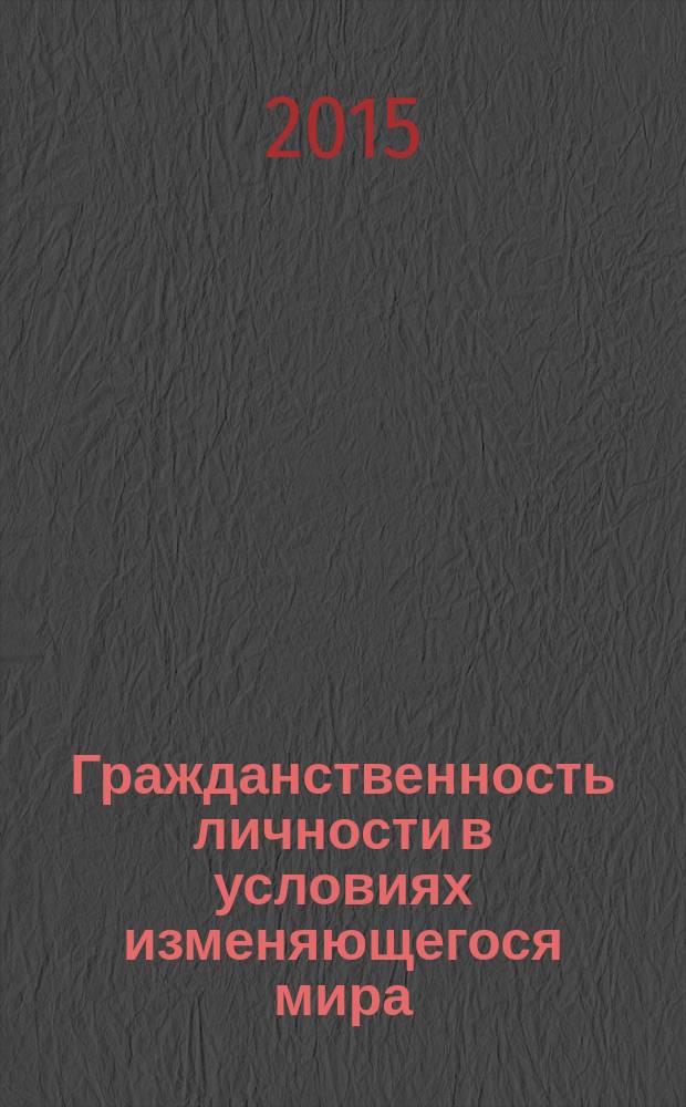 Гражданственность личности в условиях изменяющегося мира: от протестной к созидательной активности : сборник научных статей Международной научно-практической конференции, 22-23 октября 2015 года