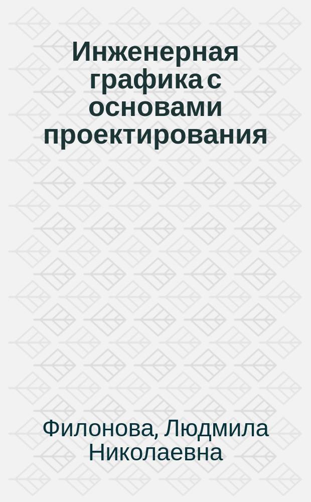 Инженерная графика с основами проектирования : учебное пособие : для студентов, обучающихся по направлению профессиональное обучение (ДПИ и дизайн)