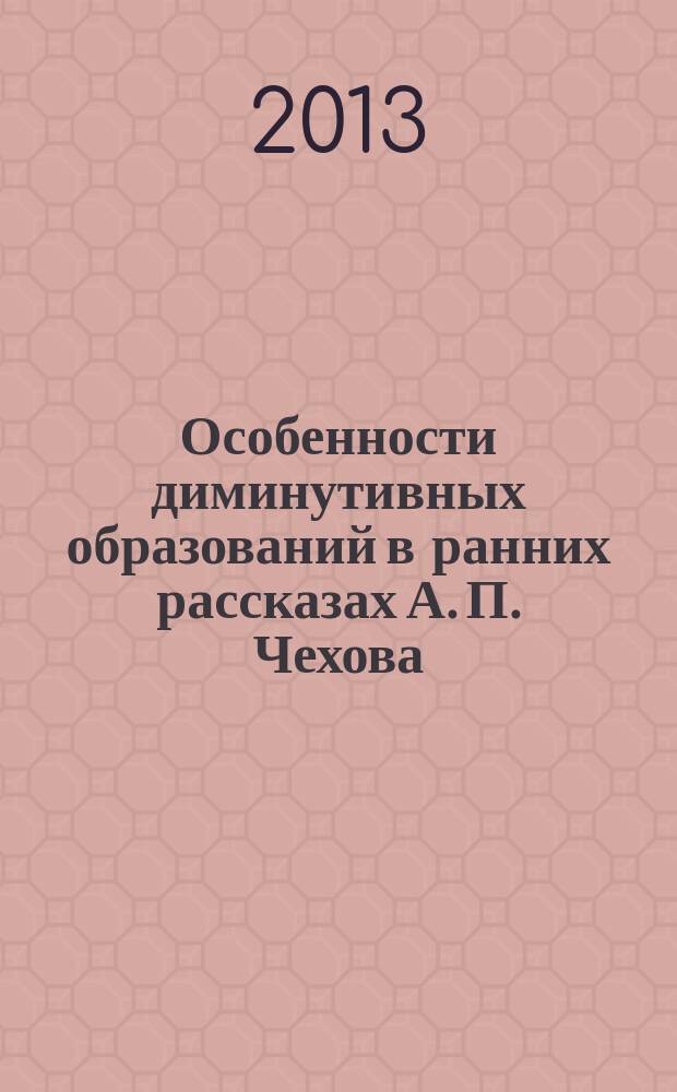 Особенности диминутивных образований в ранних рассказах А. П. Чехова : автореферат диссертации на соискание ученой степени кандидата филологических наук : специальность 10.02.01 <Русский язык>