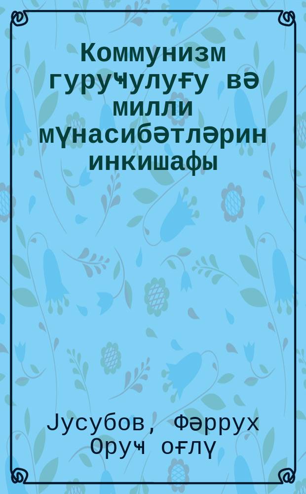 Коммунизм гуруҹулуғу вә милли мүнасибәтләрин инкишафы = Строительство коммунизма и развитие национальных отношений