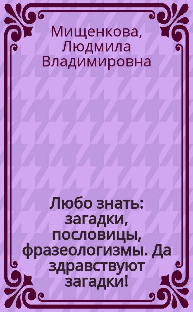 Любо знать: загадки, пословицы, фразеологизмы. Да здравствуют загадки! : методическое пособие для 2 класса