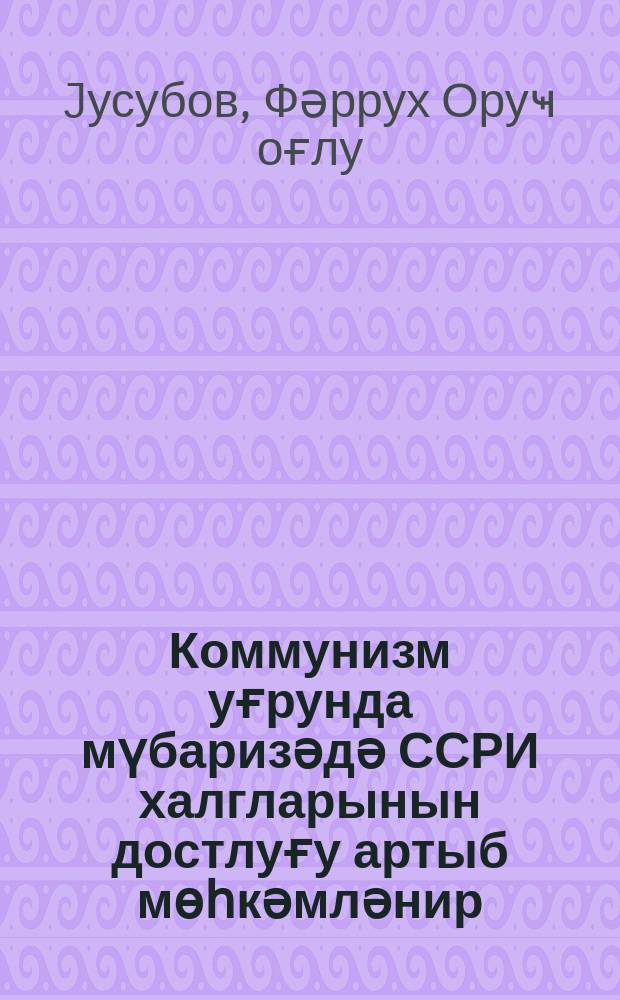 Коммунизм уғрунда мүбаризәдә ССРИ халгларынын достлуғу артыб мөһкәмләнир = Дружба народов СССР растет и крепнет в борьбе за коммунизм