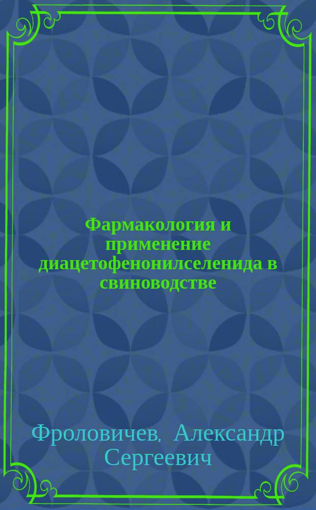 Фармакология и применение диацетофенонилселенида в свиноводстве : автореферат диссертации на соискание ученой степени кандидата ветеринарных наук : специальность 06.02.03 <Ветеринарная фармакология с токсикологией>