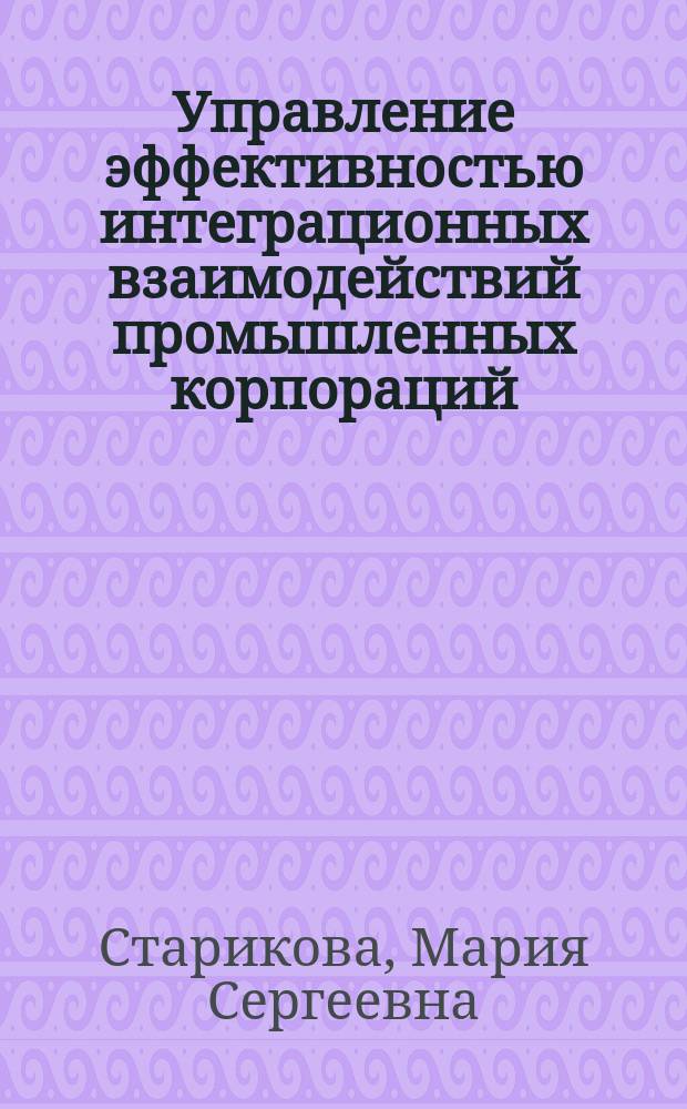 Управление эффективностью интеграционных взаимодействий промышленных корпораций : монография