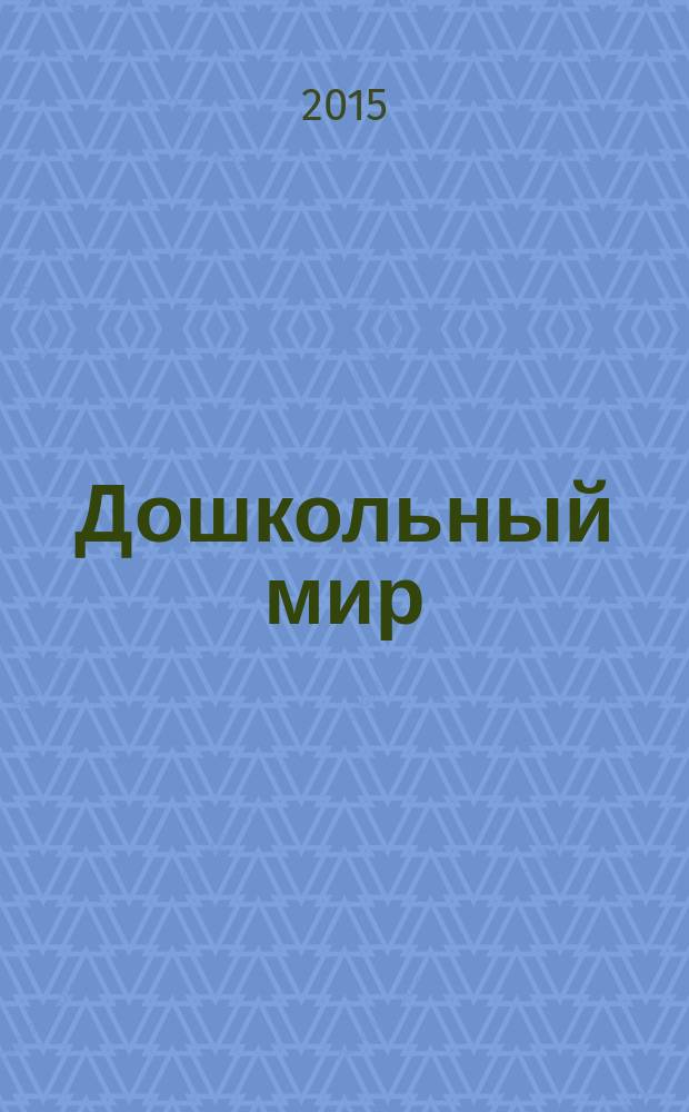 Дошкольный мир : федеральный журнал для родителей и педагогов республиканский журнал для родителей и педагогов. 2015, № 1 (1) (авг.)