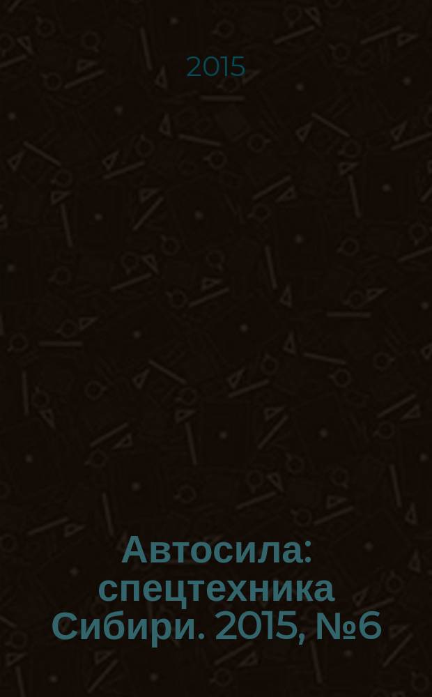 Автосила : спецтехника Сибири. 2015, № 6 (109)