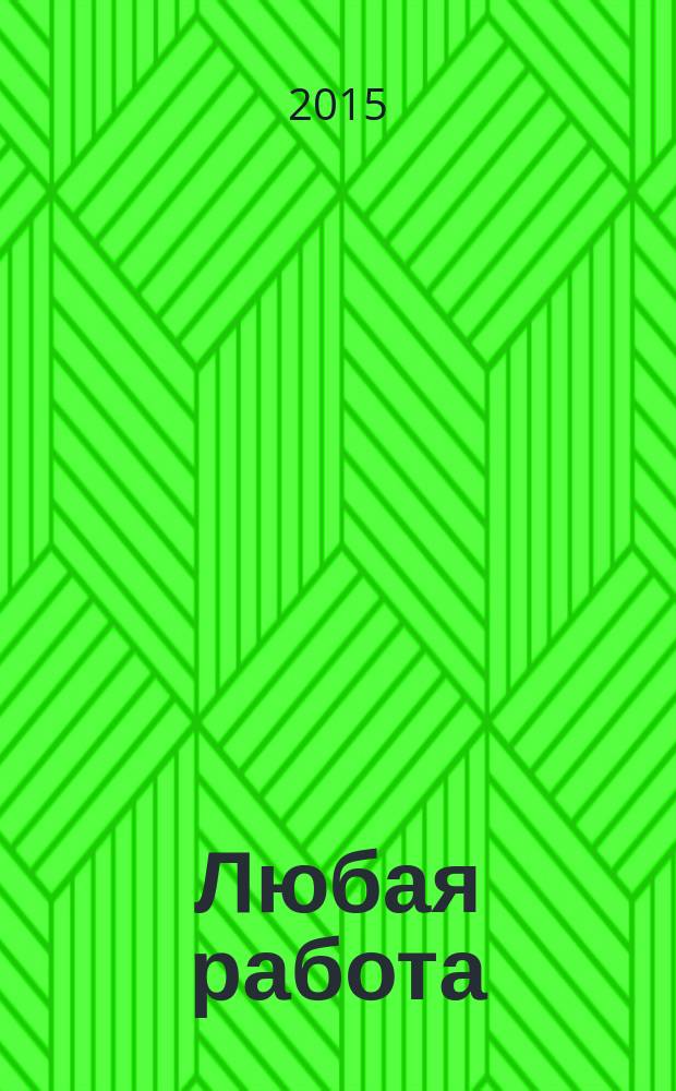 Любая работа : еженедельный инф. каталог вакансий. 2015, № 30 (1200)