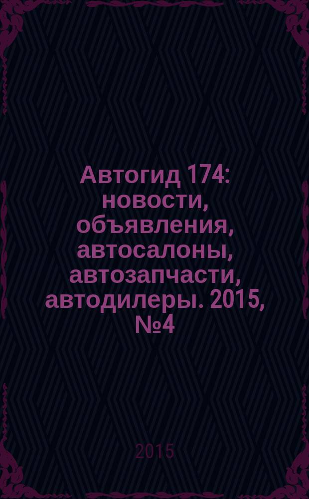 Автогид 174 : новости, объявления, автосалоны, автозапчасти, автодилеры. 2015, № 4 (36)