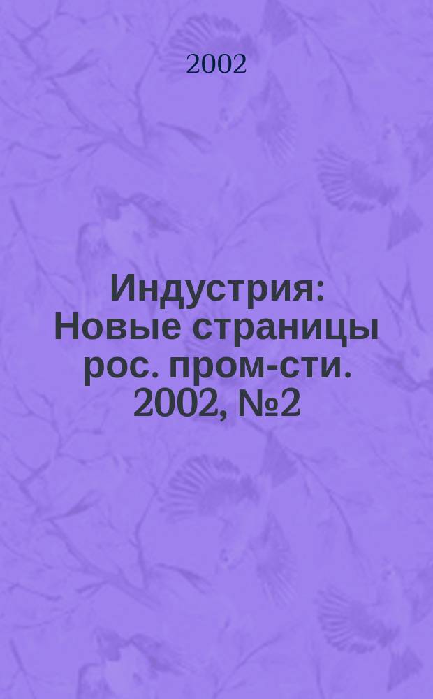 Индустрия : Новые страницы рос. пром-сти. 2002, № 2 (28)