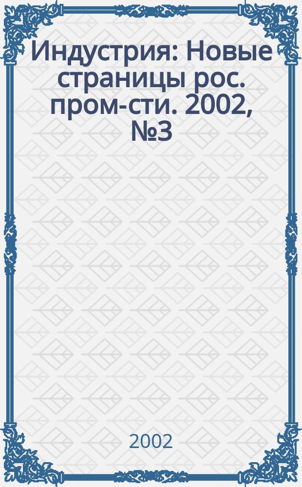 Индустрия : Новые страницы рос. пром-сти. 2002, № 3 (29)