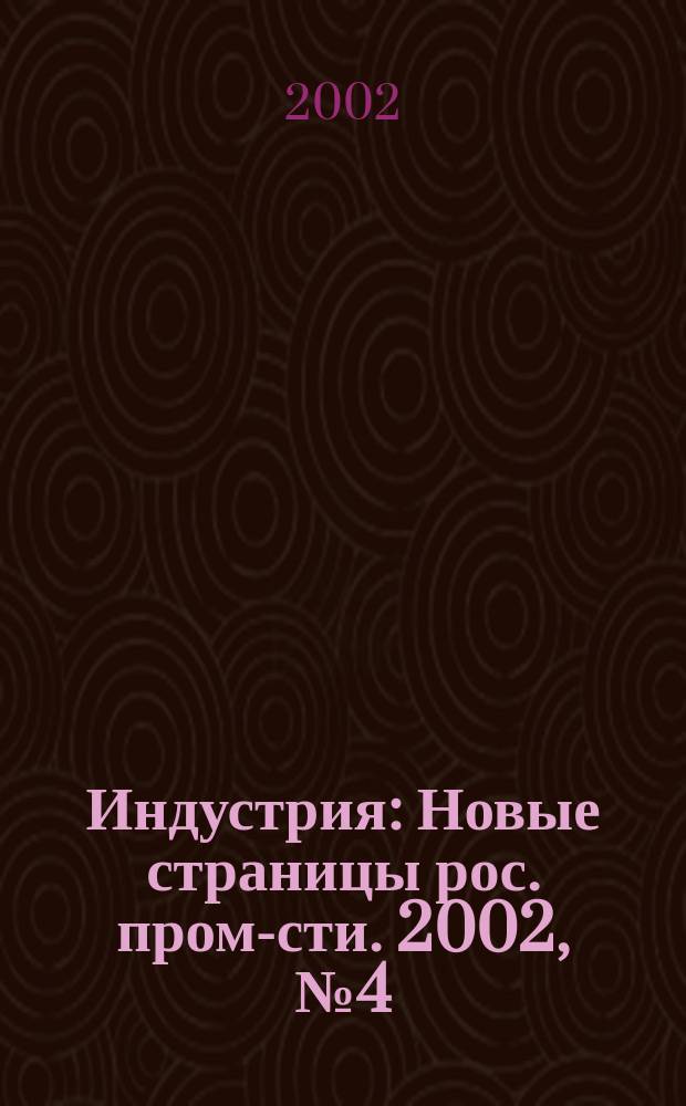 Индустрия : Новые страницы рос. пром-сти. 2002, № 4 (30)