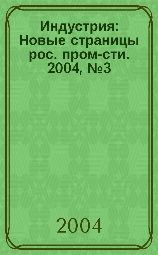 Индустрия : Новые страницы рос. пром-сти. 2004, № 3 (37)