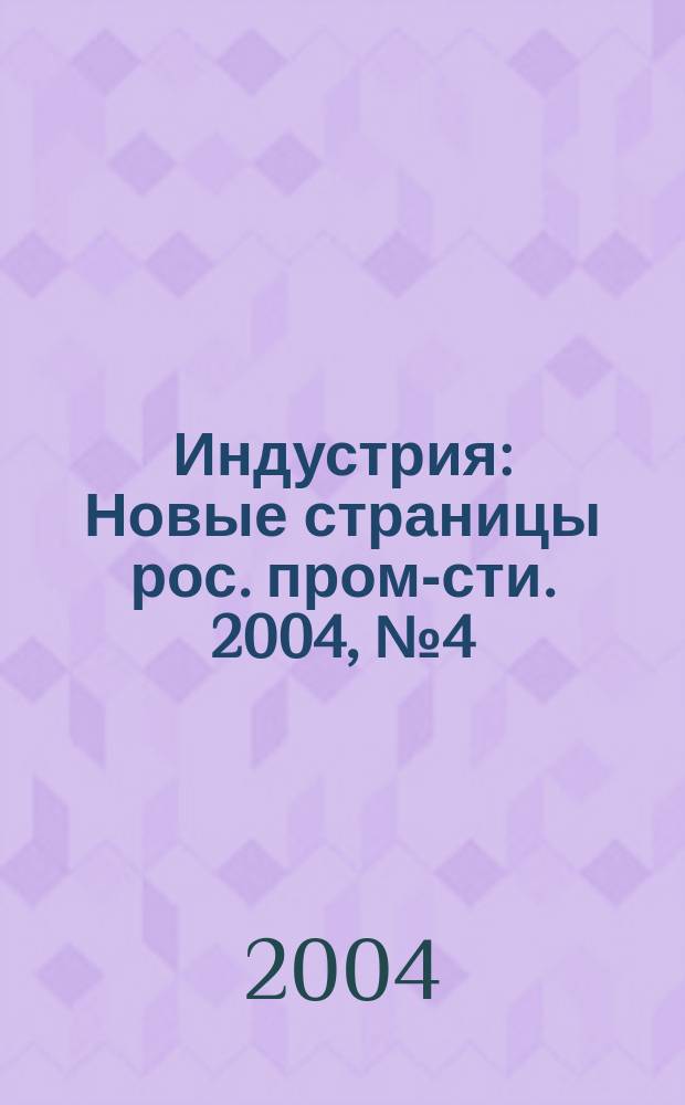 Индустрия : Новые страницы рос. пром-сти. 2004, № 4 (38)