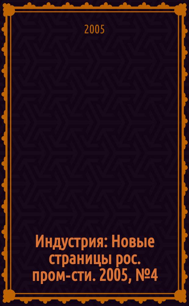 Индустрия : Новые страницы рос. пром-сти. 2005, № 4 (42)