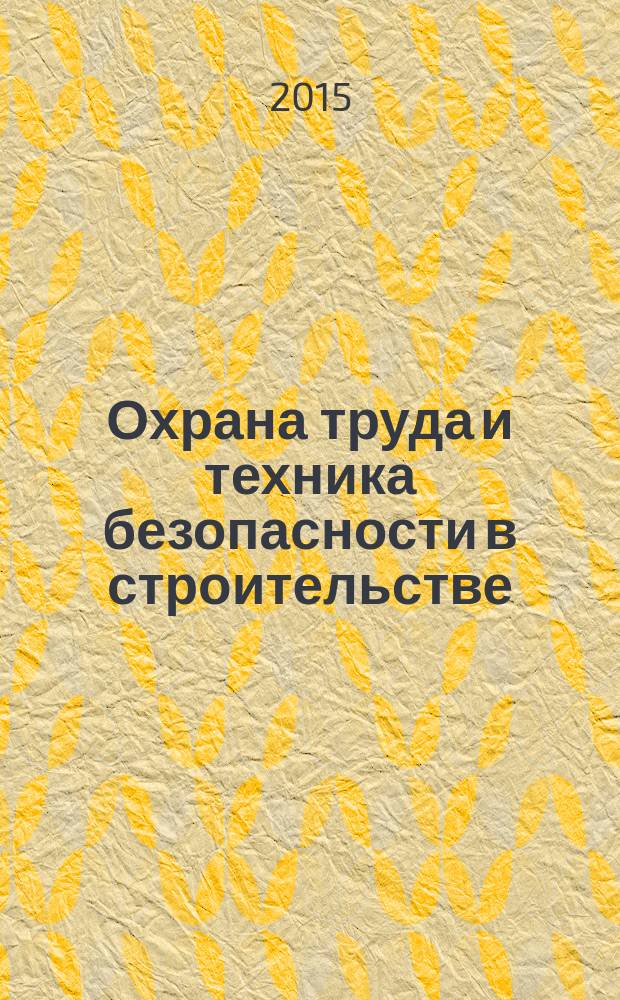 Охрана труда и техника безопасности в строительстве : Ежемес. произв.-техн. журн. 2015, № 6