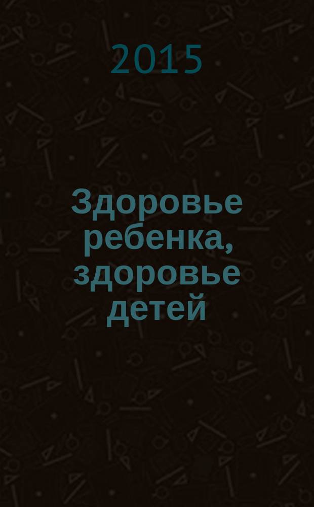 Здоровье ребенка, здоровье детей : научно-практический рецензируемый журнал. 2015, № 2