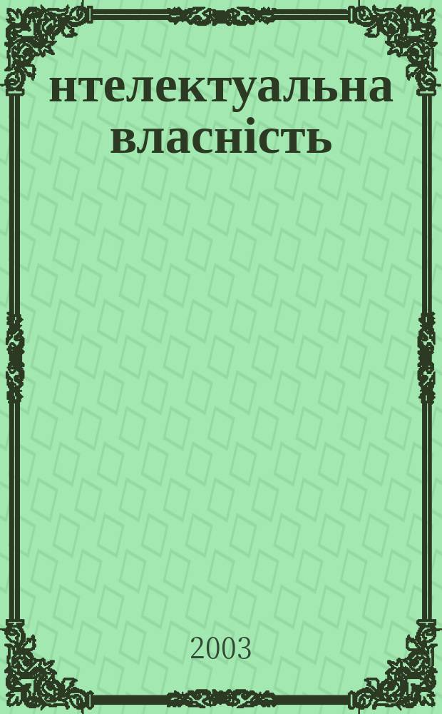 Інтелектуальна власність : Наук.-практ. журн. 2003, 3