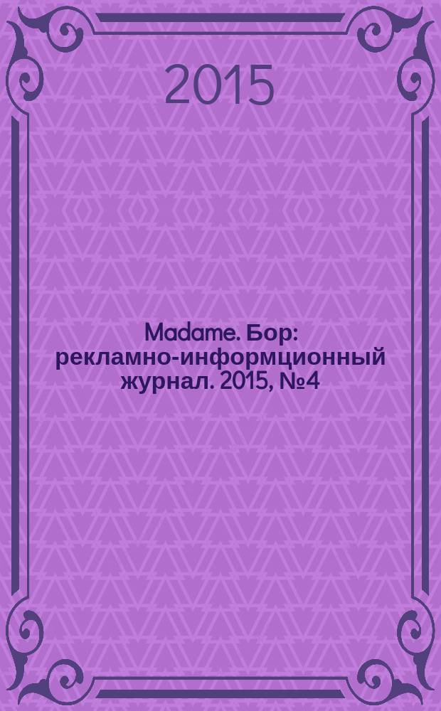 Madame. Бор : рекламно-информционный журнал. 2015, № 4 (4)