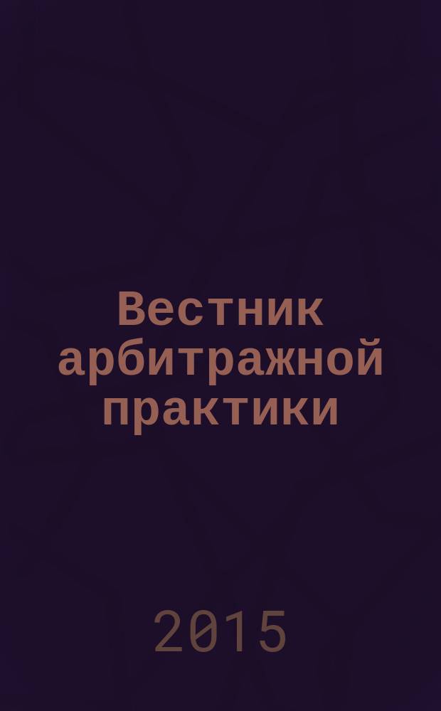 Вестник арбитражной практики : обзоры. Комментарии. Информация. 2015, № 2 (57)