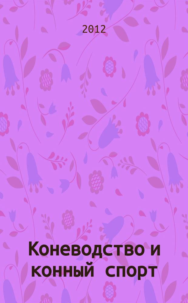 Коневодство и конный спорт : Ежемес. науч.-произв. и конноспортивный журн. М-ва с. х. СССР. 2012, № 5