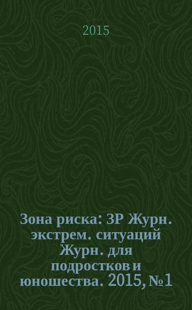 Зона риска : ЗР Журн. экстрем. ситуаций Журн. для подростков и юношества. 2015, № 1