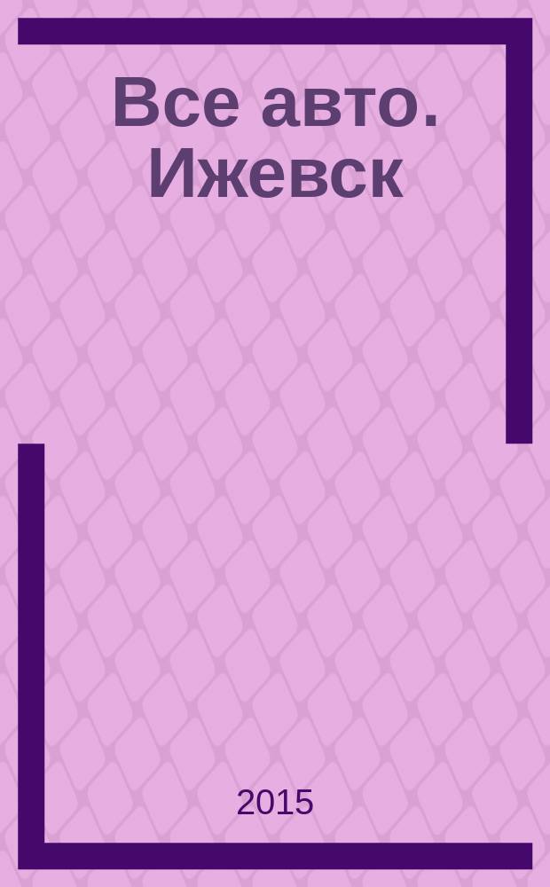 Все авто. Ижевск : рекламно-информационное издание. 2015, № 27 (410)