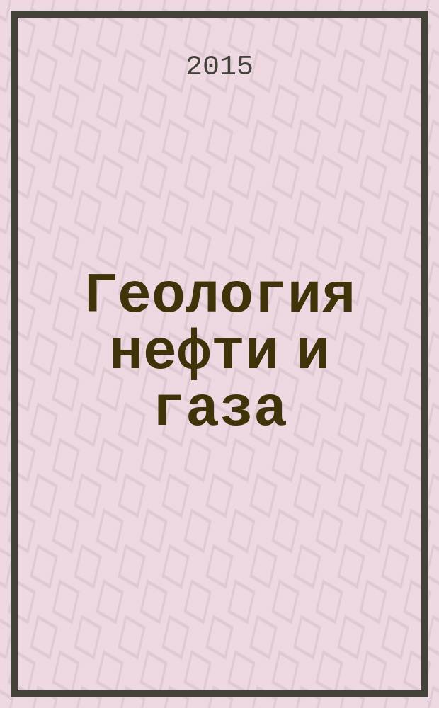 Геология нефти и газа : Орган Гос. науч.-техн. ком. Совета Министров СССР, М-в геологии и охраны недр СССР и Глав. упр. газовой пром. при Совете Министров СССР. 2015, 4