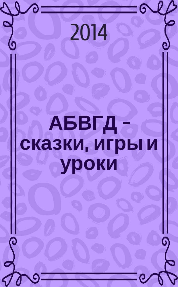 АБВГД - сказки, игры и уроки : Детский веселый полез. ежемес. журн. 2014, № 6