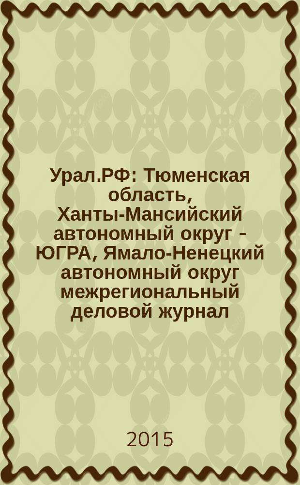 Урал.РФ : Тюменская область, Ханты-Мансийский автономный округ - ЮГРА, Ямало-Ненецкий автономный округ межрегиональный деловой журнал. 2015, № 1 (июнь)