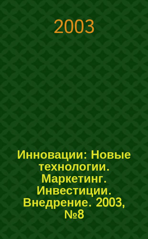 Инновации : Новые технологии. Маркетинг. Инвестиции. Внедрение. 2003, № 8 (65)