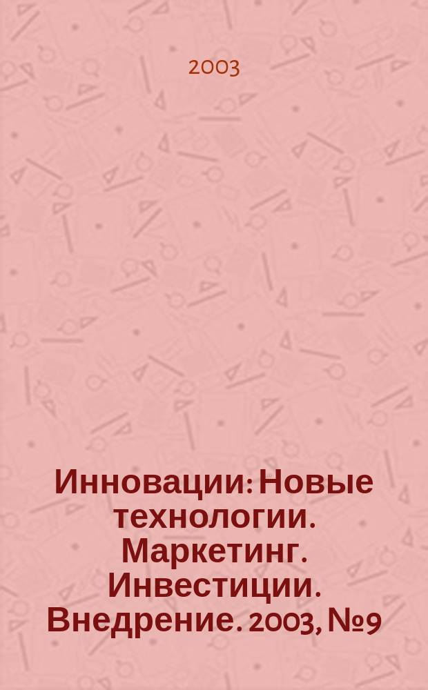 Инновации : Новые технологии. Маркетинг. Инвестиции. Внедрение. 2003, № 9 (66)