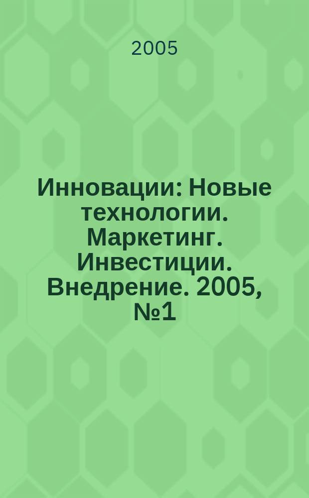 Инновации : Новые технологии. Маркетинг. Инвестиции. Внедрение. 2005, № 1 (78)