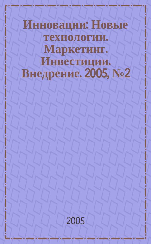 Инновации : Новые технологии. Маркетинг. Инвестиции. Внедрение. 2005, № 2 (79)