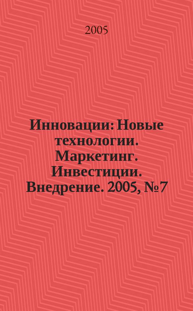 Инновации : Новые технологии. Маркетинг. Инвестиции. Внедрение. 2005, № 7 (84)