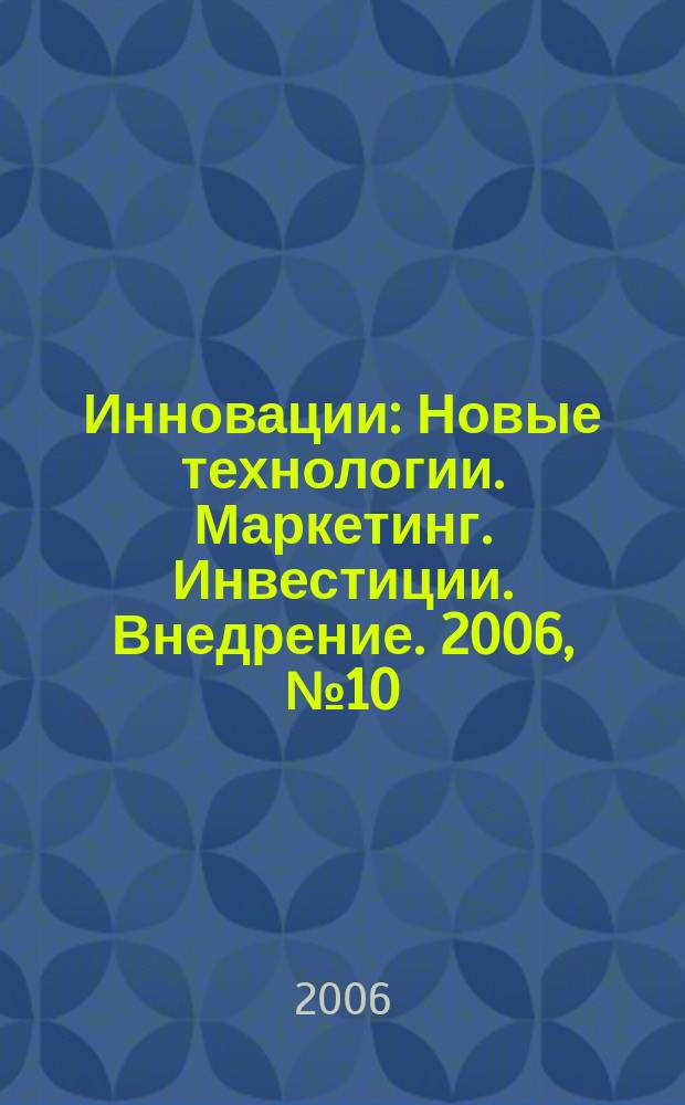 Инновации : Новые технологии. Маркетинг. Инвестиции. Внедрение. 2006, № 10 (97)