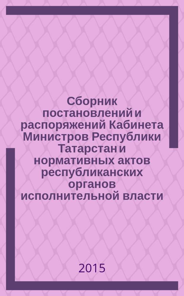 Сборник постановлений и распоряжений Кабинета Министров Республики Татарстан и нормативных актов республиканских органов исполнительной власти : (Офиц. тексты, коммент., разъяснения, консультации). 2015, № 52