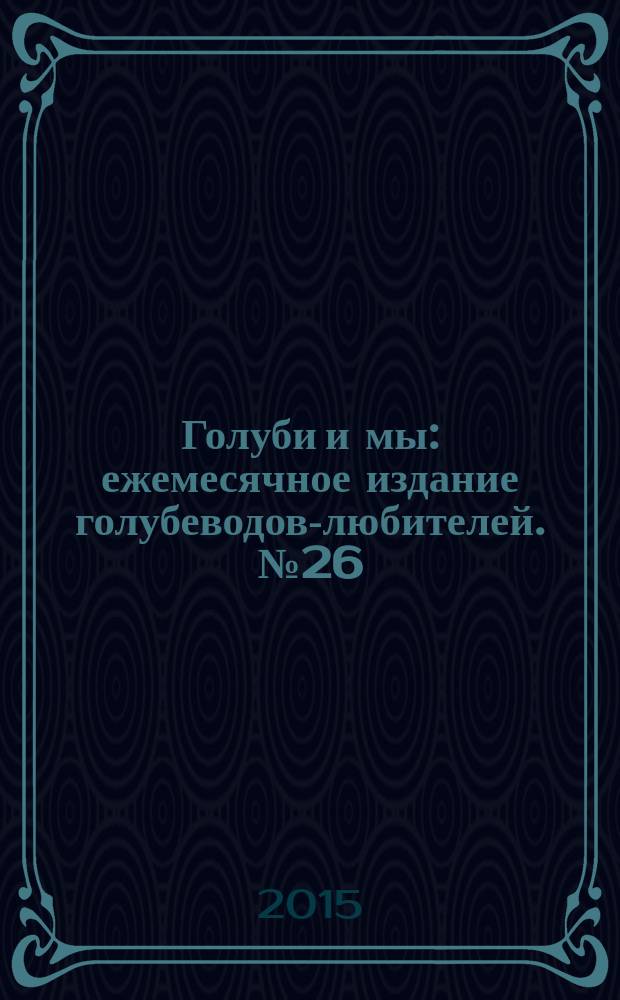 Голуби и мы : ежемесячное издание голубеводов-любителей. № 26
